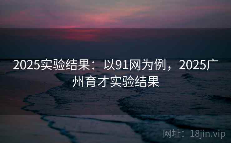 2025实验结果：以91网为例，2025广州育才实验结果  第1张