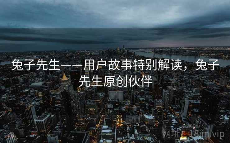 兔子先生——用户故事特别解读，兔子先生原创伙伴  第2张