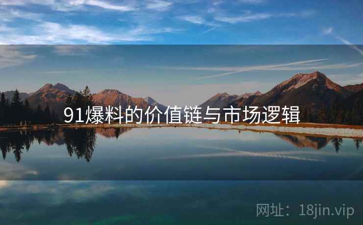 91爆料的价值链与市场逻辑  第1张