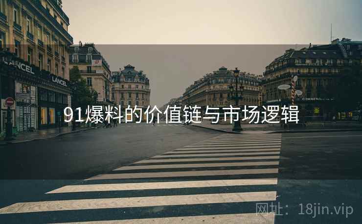 91爆料的价值链与市场逻辑  第2张