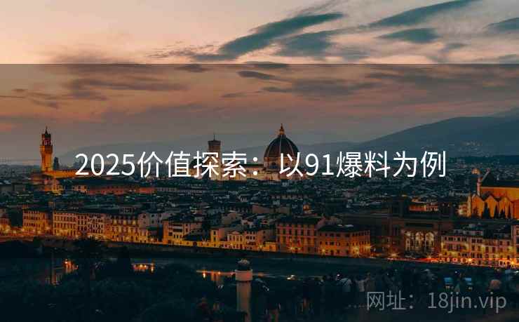 2025价值探索：以91爆料为例  第1张