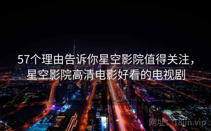 57个理由告诉你星空影院值得关注，星空影院高清电影好看的电视剧  第2张