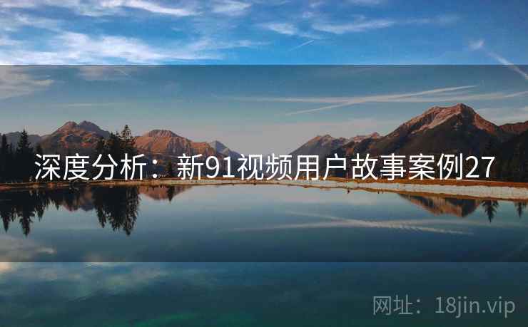 深度分析：新91视频用户故事案例27  第1张