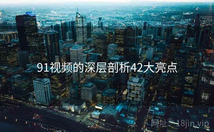 91视频的深层剖析42大亮点  第2张