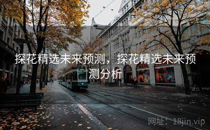 探花精选未来预测，探花精选未来预测分析  第1张