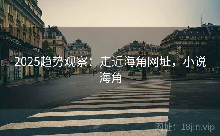 2025趋势观察：走近海角网址，小说海角  第2张