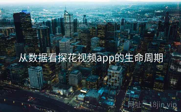 从数据看探花视频app的生命周期  第1张