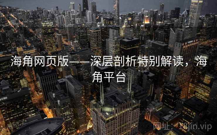 海角网页版——深层剖析特别解读，海角平台  第1张