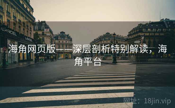 海角网页版——深层剖析特别解读，海角平台  第2张