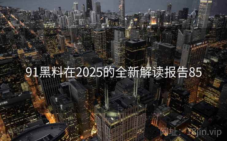 91黑料在2025的全新解读报告85  第1张