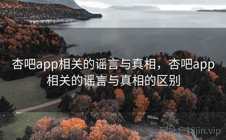 杏吧app相关的谣言与真相，杏吧app相关的谣言与真相的区别  第2张