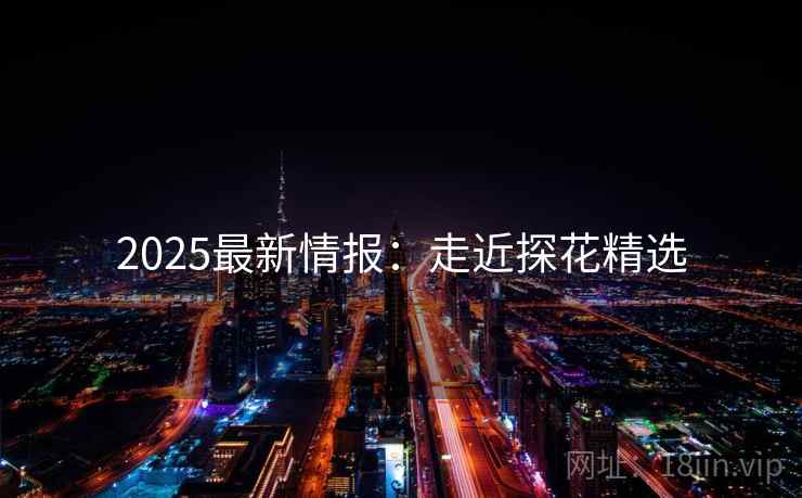 2025最新情报：走近探花精选  第1张