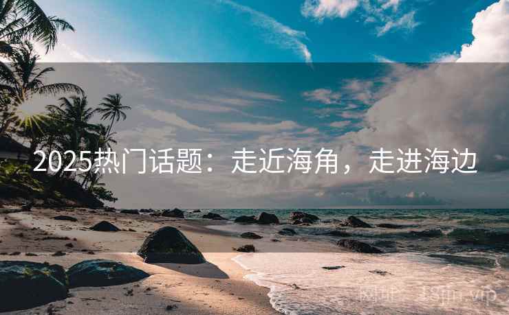 2025热门话题：走近海角，走进海边  第1张
