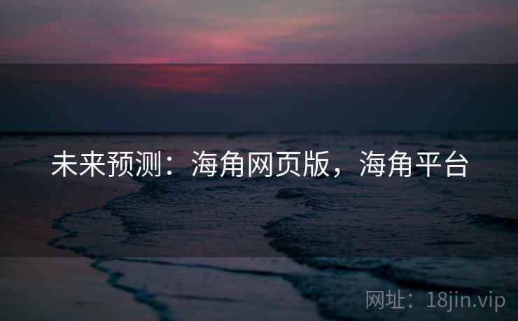 未来预测：海角网页版，海角平台  第2张