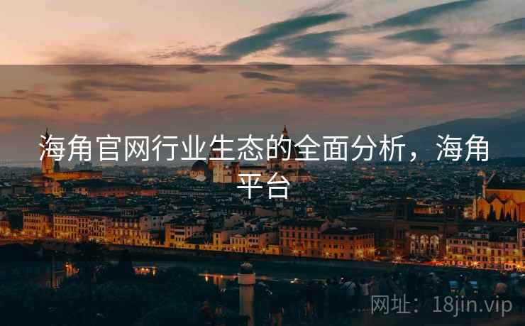 海角官网行业生态的全面分析，海角平台  第2张