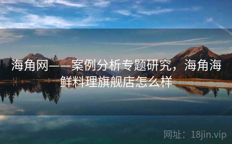 海角网——案例分析专题研究，海角海鲜料理旗舰店怎么样  第1张