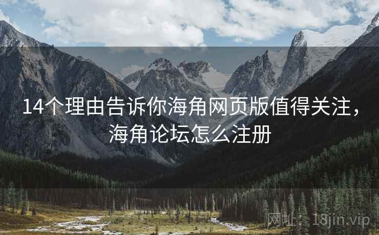 14个理由告诉你海角网页版值得关注，海角论坛怎么注册  第1张