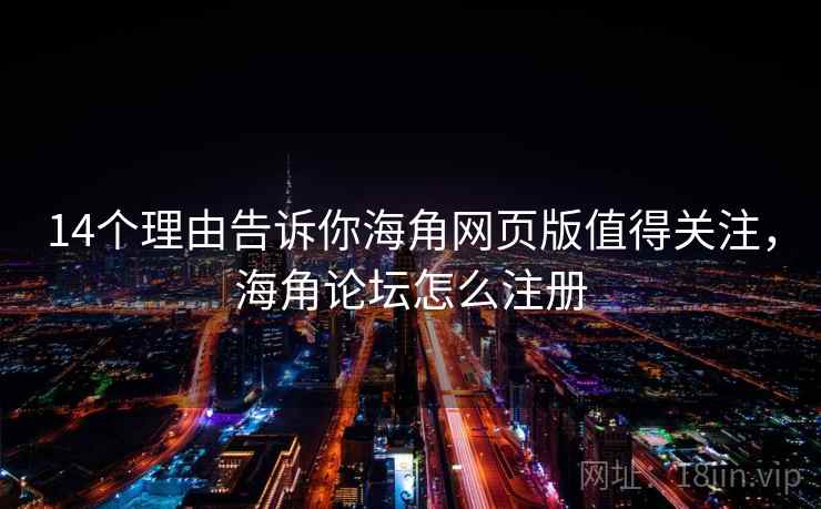 14个理由告诉你海角网页版值得关注，海角论坛怎么注册  第2张
