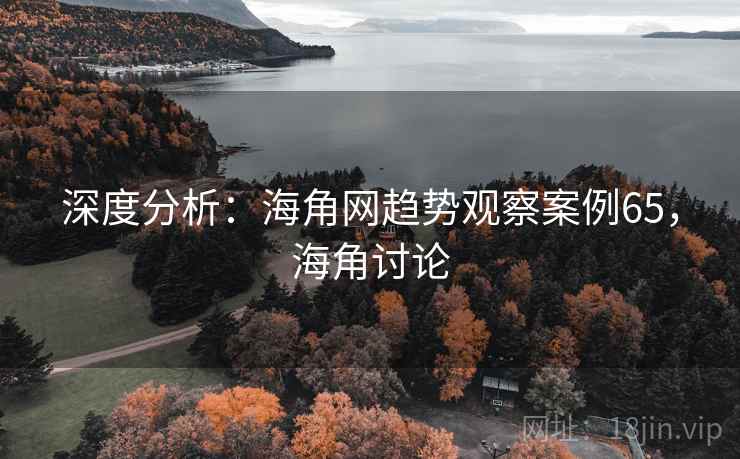 深度分析：海角网趋势观察案例65，海角讨论  第1张