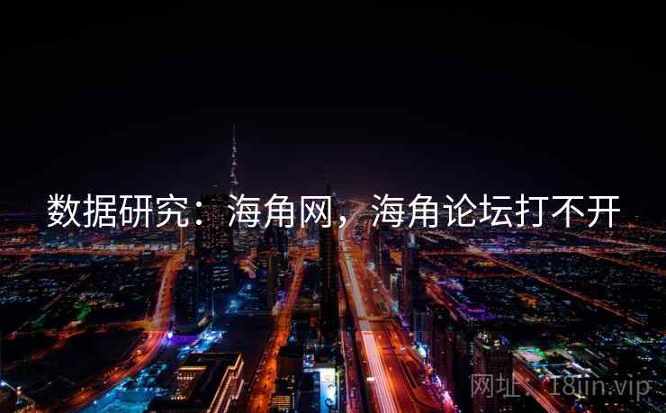 数据研究：海角网，海角论坛打不开  第1张