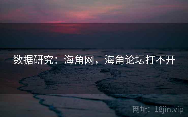 数据研究：海角网，海角论坛打不开  第2张