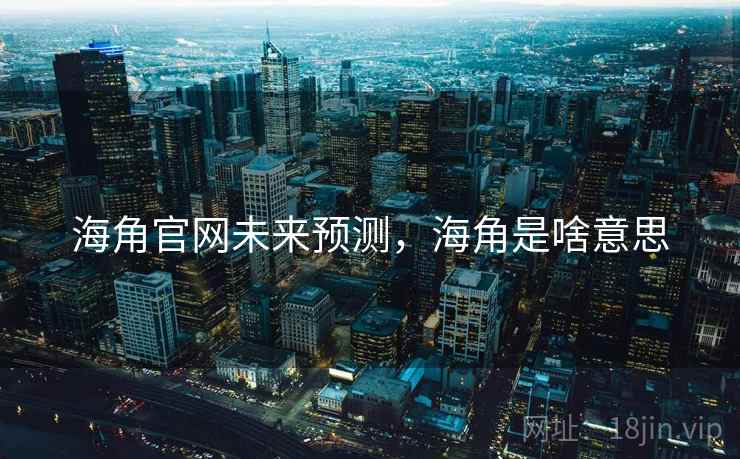 海角官网未来预测，海角是啥意思  第2张