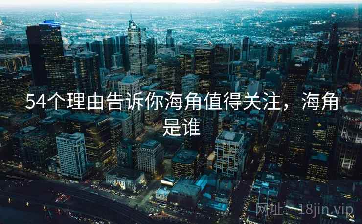 54个理由告诉你海角值得关注，海角是谁  第2张