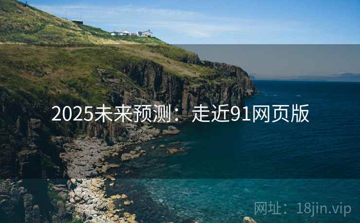 2025未来预测:走近91网页版 第2张 2025未来预测:走近91网页版 第2张