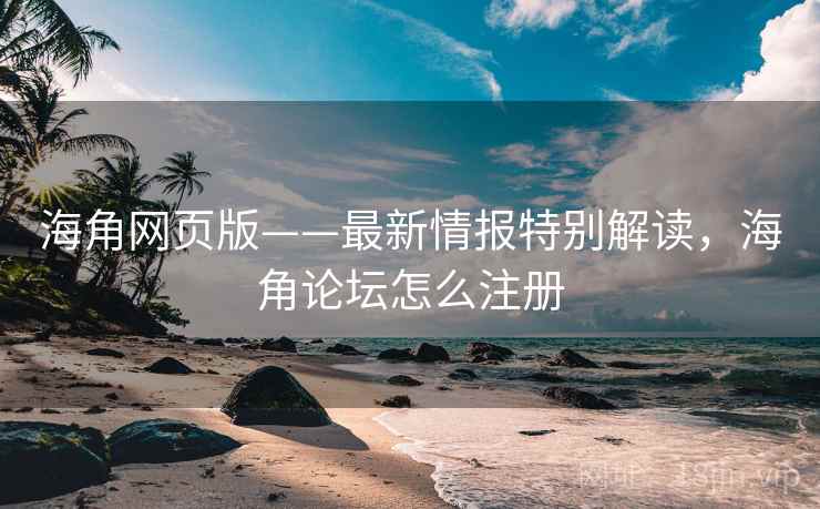 海角网页版——最新情报特别解读，海角论坛怎么注册  第1张