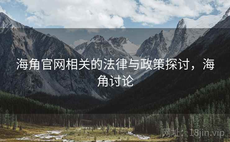 海角官网相关的法律与政策探讨，海角讨论  第1张