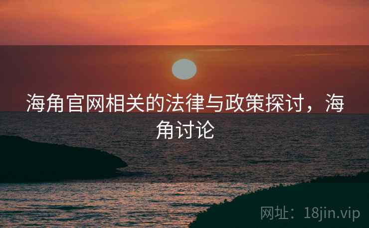 海角官网相关的法律与政策探讨，海角讨论  第2张
