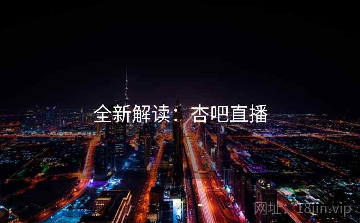 全新解读：杏吧直播  第2张