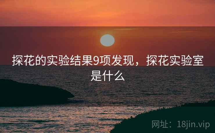 探花的实验结果9项发现，探花实验室是什么  第1张