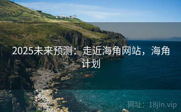 2025未来预测：走近海角网站，海角计划  第2张