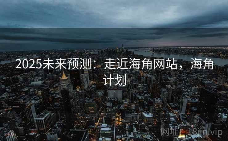 2025未来预测：走近海角网站，海角计划  第1张