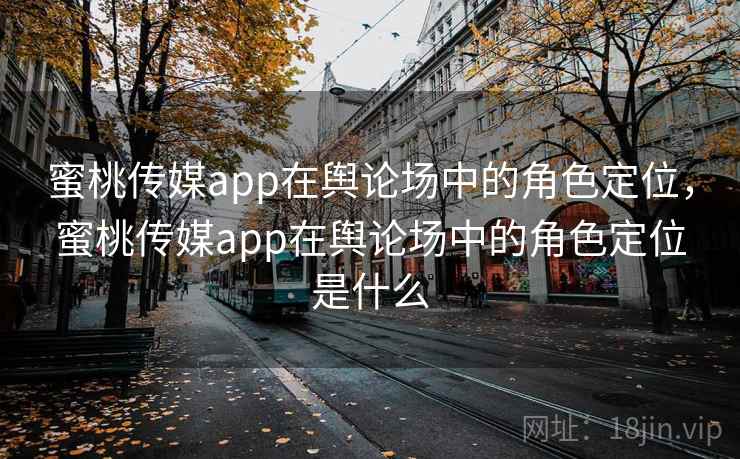 蜜桃传媒app在舆论场中的角色定位，蜜桃传媒app在舆论场中的角色定位是什么  第1张