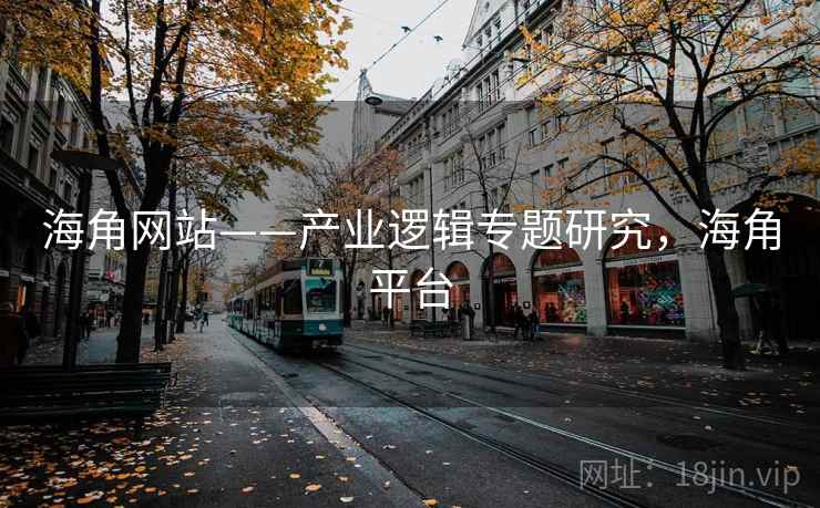 海角网站——产业逻辑专题研究，海角平台  第1张