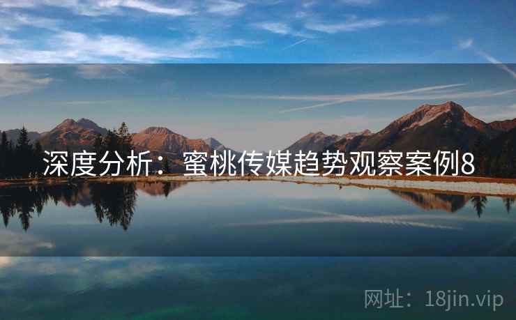 深度分析：蜜桃传媒趋势观察案例8  第1张