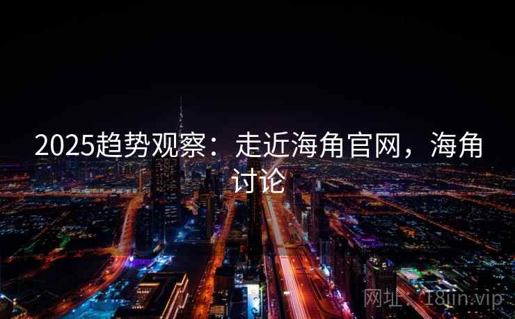 2025趋势观察：走近海角官网，海角讨论  第1张
