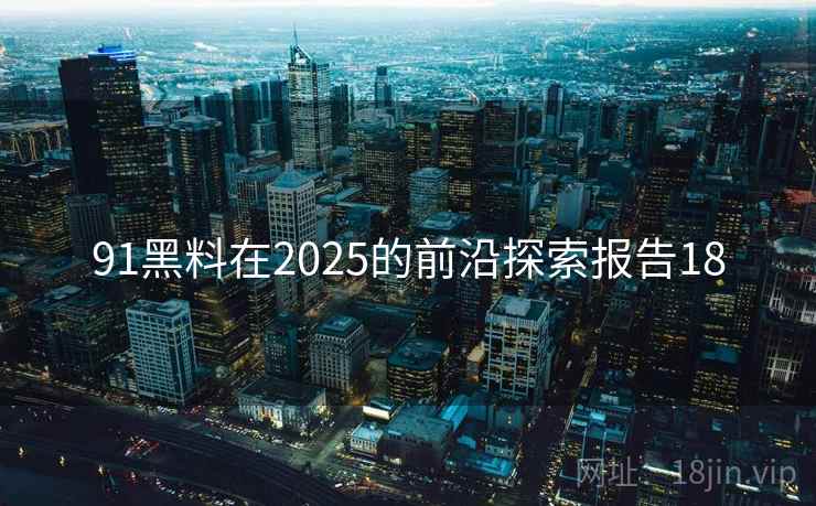 91黑料在2025的前沿探索报告18  第1张