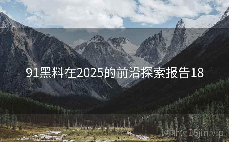 91黑料在2025的前沿探索报告18  第2张