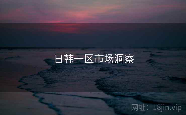 日韩一区市场洞察  第2张