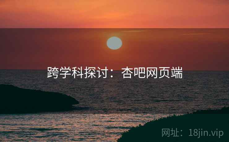 跨学科探讨：杏吧网页端  第1张