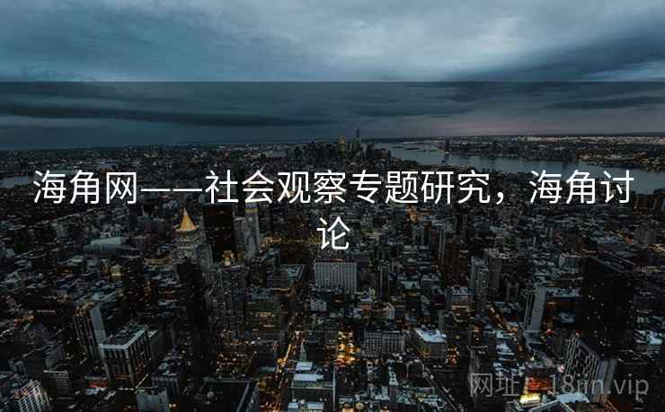 海角网——社会观察专题研究,海角讨论 第2张 海角网——社会观察专题研究,海角讨论 第2张