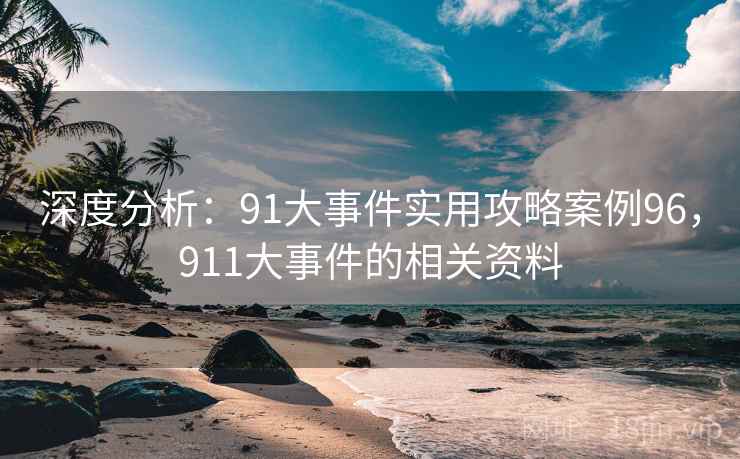 深度分析:91大事件实用攻略案例96,911大事件的相关资料 第2张 深度分析:91大事件实用攻略案例96,911大事件的相关资料 第2张