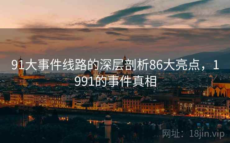 91大事件线路的深层剖析86大亮点，1991的事件真相  第2张