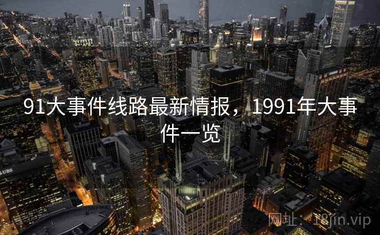 91大事件线路最新情报，1991年大事件一览  第2张