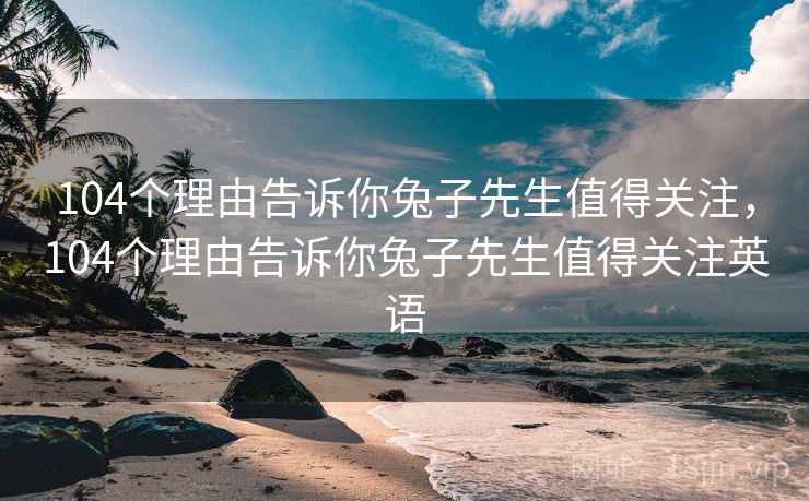 104个理由告诉你兔子先生值得关注，104个理由告诉你兔子先生值得关注英语  第1张