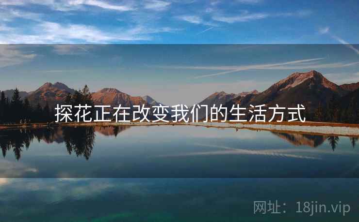 探花正在改变我们的生活方式  第1张
