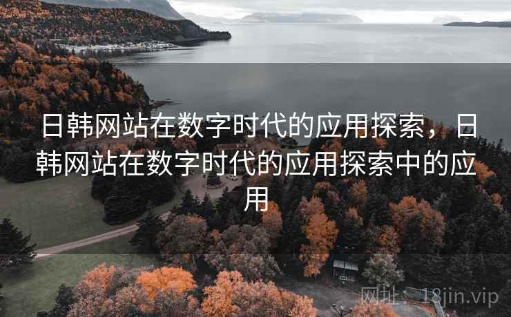 日韩网站在数字时代的应用探索，日韩网站在数字时代的应用探索中的应用  第2张